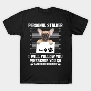 Personal Stalker I_ll Follow You Wherever You Go french bulldog T-Shirt